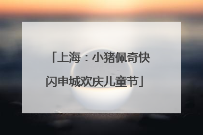 上海：小猪佩奇快闪申城欢庆儿童节