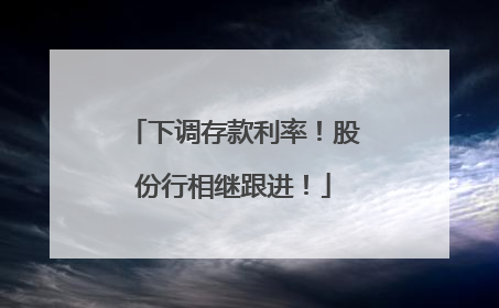 下调存款利率！股份行相继跟进！