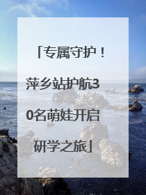 专属守护！萍乡站护航30名萌娃开启研学之旅