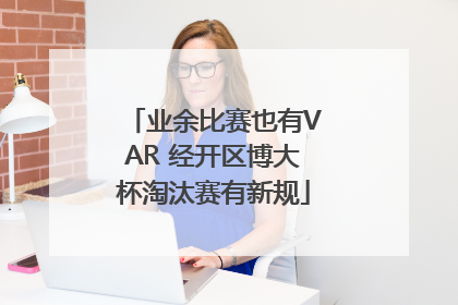 业余比赛也有VAR 经开区博大杯淘汰赛有新规
