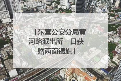 东营公安分局黄河路派出所一日获赠两面锦旗