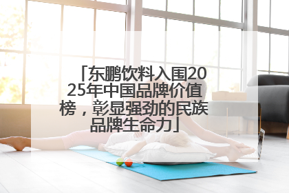 东鹏饮料入围2025年中国品牌价值榜，彰显强劲的民族品牌生命力