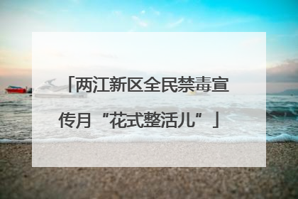 两江新区全民禁毒宣传月“花式整活儿”
