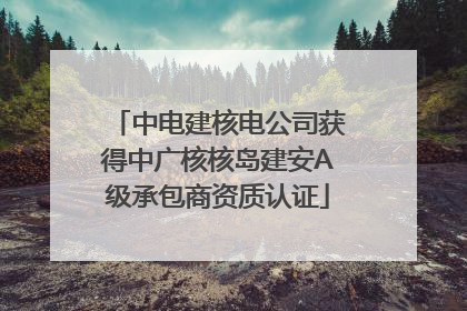 中电建核电公司获得中广核核岛建安A级承包商资质认证