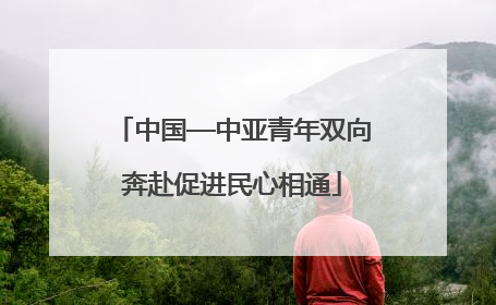 中国—中亚青年双向奔赴促进民心相通