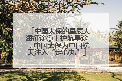 中国太保的星辰大海征途①丨护航星途，中国太保为中国航天注入“定心丸”