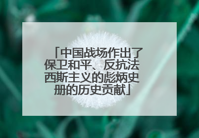 中国战场作出了保卫和平、反抗法西斯主义的彪炳史册的历史贡献