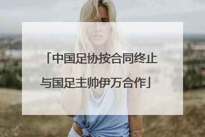 中国足协按合同终止与国足主帅伊万合作