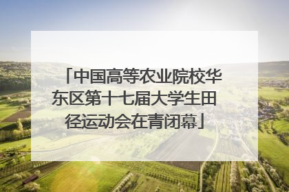 中国高等农业院校华东区第十七届大学生田径运动会在青闭幕