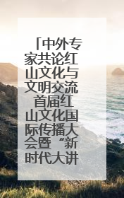 中外专家共论红山文化与文明交流 首届红山文化国际传播大会暨“新时代大讲堂”在辽宁朝阳举办
