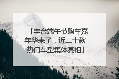 丰台端午节购车嘉年华来了，近二十款热门车型集体亮相