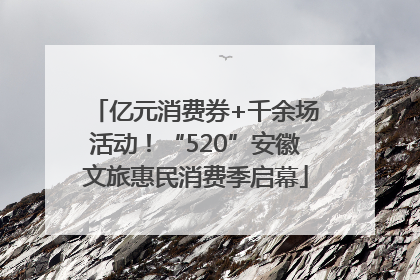 亿元消费券+千余场活动！“520”安徽文旅惠民消费季启幕