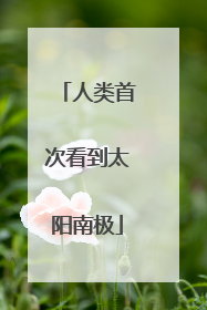 人类首次看到太阳南极