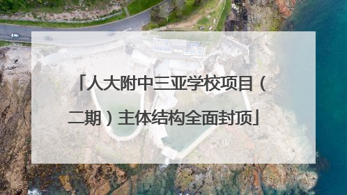 人大附中三亚学校项目（二期）主体结构全面封顶