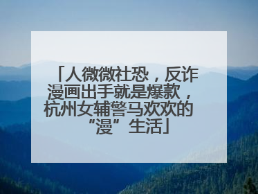 人微微社恐，反诈漫画出手就是爆款，杭州女辅警马欢欢的“漫”生活
