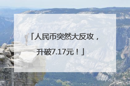 人民币突然大反攻，升破7.17元！