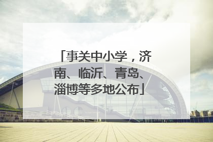 事关中小学，济南、临沂、青岛、淄博等多地公布