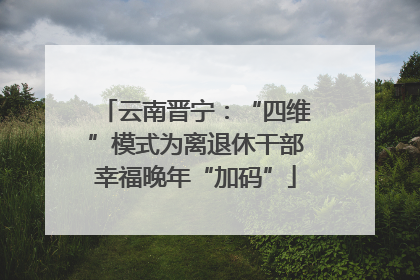 云南晋宁：“四维”模式为离退休干部幸福晚年“加码”