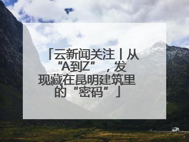 云新闻关注丨从 “A到Z”，发现藏在昆明建筑里的“密码”