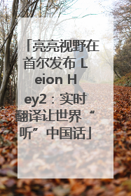 亮亮视野在首尔发布 Leion Hey2：实时翻译让世界“听”中国话