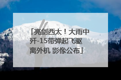 亮剑西太！大雨中歼-15带弹起飞驱离外机 影像公布
