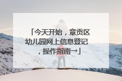 今天开始，章贡区幼儿园网上信息登记，操作指南→