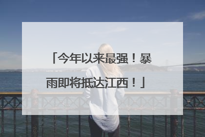 今年以来最强！暴雨即将抵达江西！