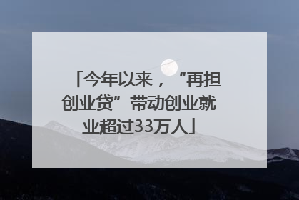 今年以来，“再担创业贷”带动创业就业超过33万人