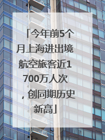 今年前5个月上海进出境航空旅客近1700万人次，创同期历史新高