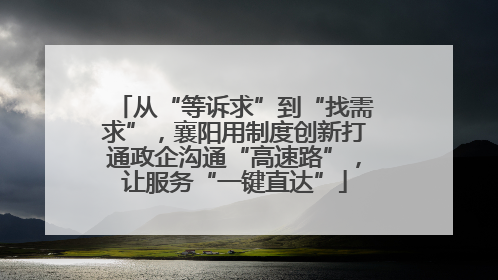 从“等诉求”到“找需求”，襄阳用制度创新打通政企沟通“高速路”，让服务“一键直达”