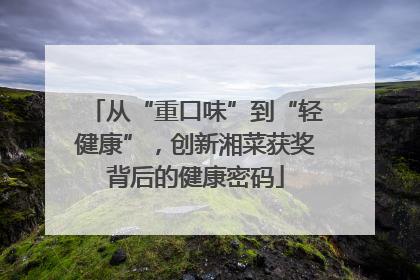 从“重口味”到“轻健康”，创新湘菜获奖背后的健康密码