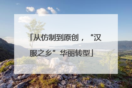 从仿制到原创，“汉服之乡”华丽转型
