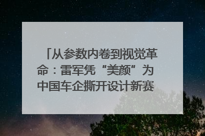 从参数内卷到视觉革命：雷军凭“美颜”为中国车企撕开设计新赛道｜封面车评