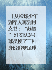 从捡球少年到军人再到村支书：“苏超”淮安队3号球员换了三种身份追梦足球