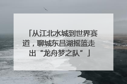 从江北水城到世界赛道，聊城东昌湖摇篮走出“龙舟梦之队”