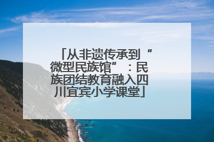 从非遗传承到“微型民族馆”：民族团结教育融入四川宜宾小学课堂