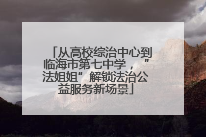 从高校综治中心到临海市第七中学，“法姐姐”解锁法治公益服务新场景