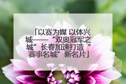 以赛为媒 以体兴城——“双奥冠军之城”长春加速打造“赛事名城”新名片