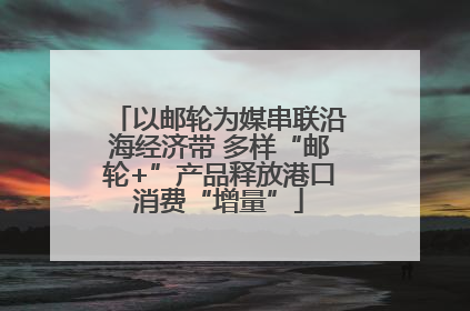 以邮轮为媒串联沿海经济带 多样“邮轮+”产品释放港口消费“增量”