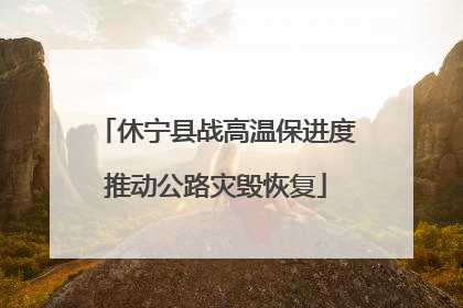 休宁县战高温保进度推动公路灾毁恢复