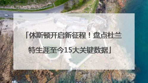 休斯顿开启新征程！盘点杜兰特生涯至今15大关键数据