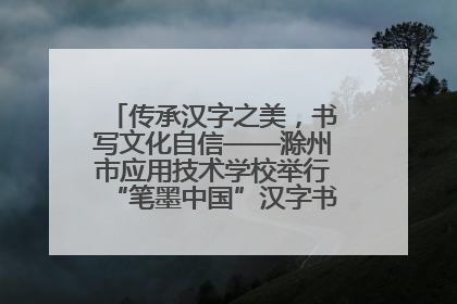 传承汉字之美，书写文化自信——滁州市应用技术学校举行“笔墨中国”汉字书写比赛表彰大会
