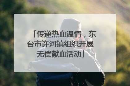 传递热血温情，东台市许河镇组织开展无偿献血活动