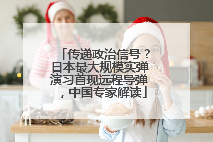 传递政治信号？日本最大规模实弹演习首现远程导弹，中国专家解读