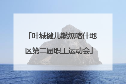 叶城健儿燃爆喀什地区第二届职工运动会