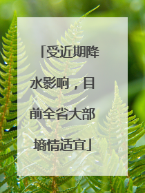 受近期降水影响，目前全省大部墒情适宜
