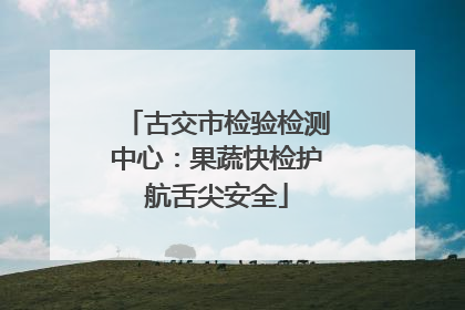 古交市检验检测中心：果蔬快检护航舌尖安全