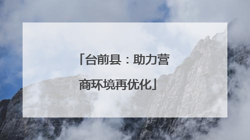 台前县：助力营商环境再优化