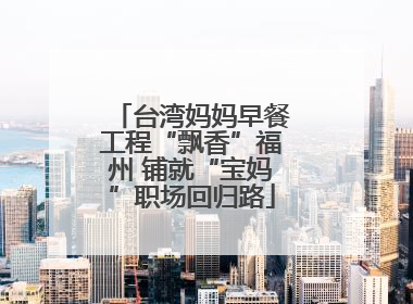 台湾妈妈早餐工程“飘香”福州 铺就“宝妈”职场回归路