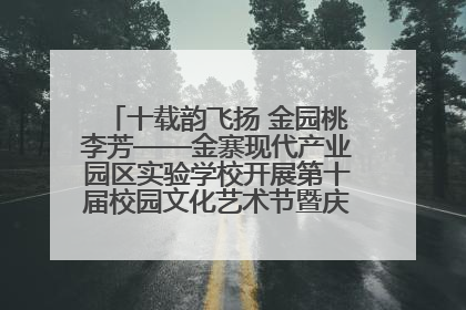 十载韵飞扬 金园桃李芳——金寨现代产业园区实验学校开展第十届校园文化艺术节暨庆“六一”系列活动